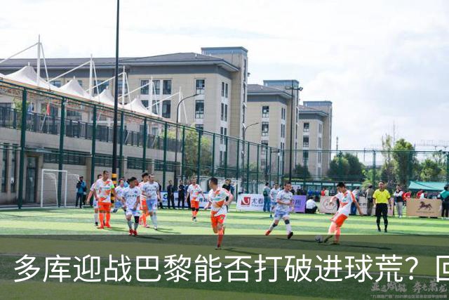 多库迎战巴黎能否打破进球荒？回顾往绩令人关注